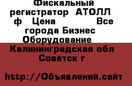 Фискальный регистратор  АТОЛЛ 55ф › Цена ­ 17 000 - Все города Бизнес » Оборудование   . Калининградская обл.,Советск г.